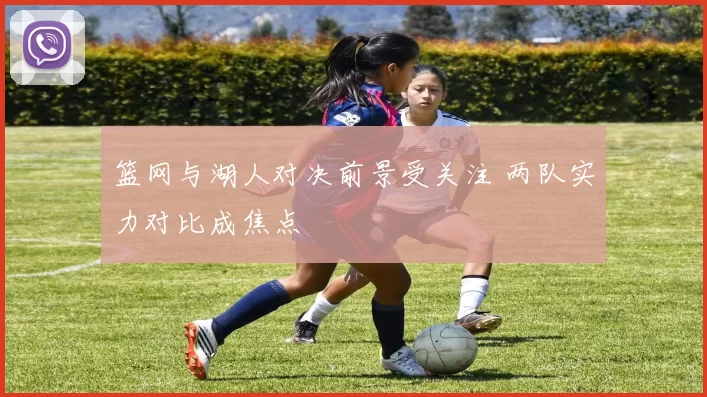 篮网与湖人对决前景受关注 两队实力对比成焦点