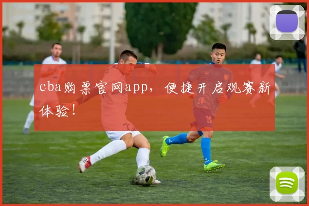 cba购票官网app，便捷开启观赛新体验！