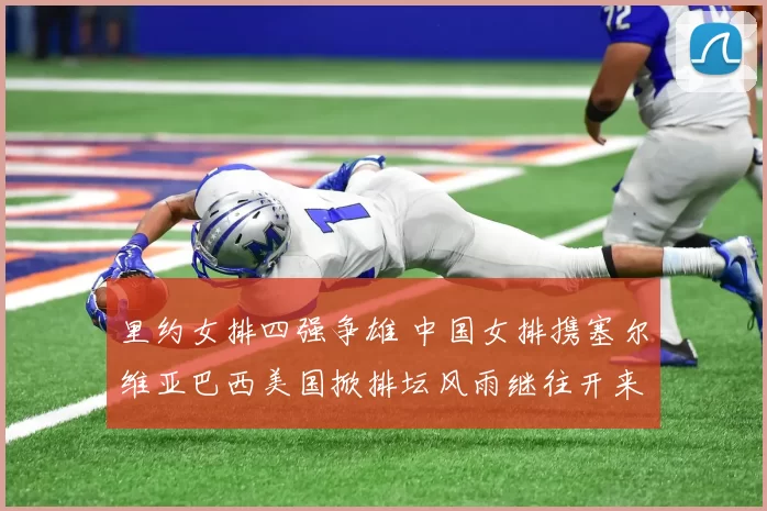 里约女排四强争雄 中国女排携塞尔维亚巴西美国掀排坛风雨继往开来