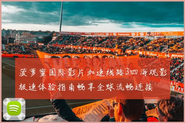 菠萝蜜国际影片加速线路3四海观影极速体验指南畅享全球流畅连接