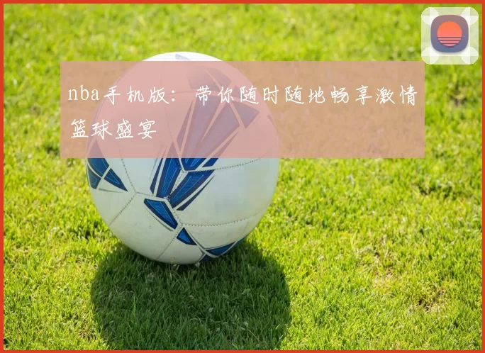 nba手机版：带你随时随地畅享激情篮球盛宴