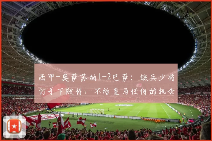 西甲-奥萨苏纳1-2巴萨：缺兵少将打手下败将，不给皇马任何的机会