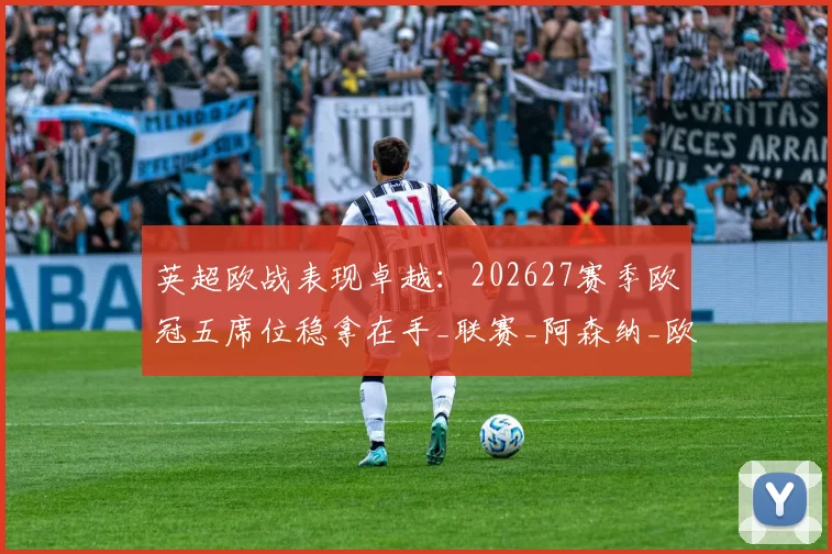 英超欧战表现卓越：202627赛季欧冠五席位稳拿在手_联赛_阿森纳_欧联