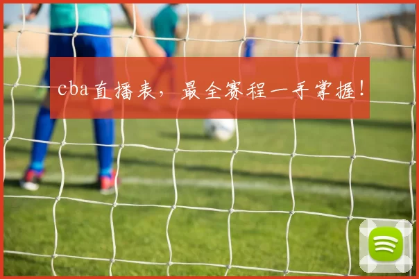 cba直播表，最全赛程一手掌握！
