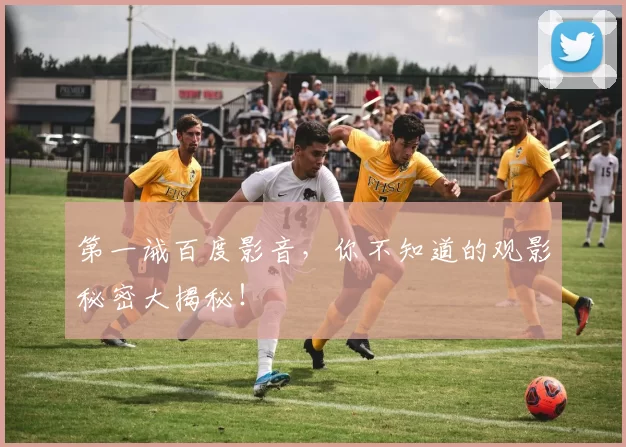 第一诫百度影音，你不知道的观影秘密大揭秘！