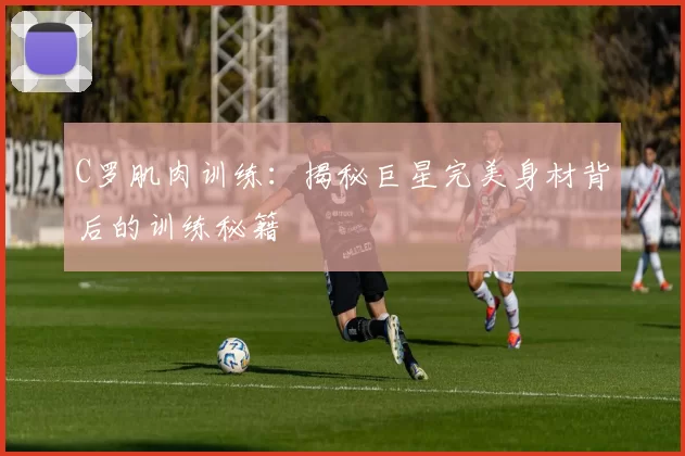 C罗肌肉训练：揭秘巨星完美身材背后的训练秘籍