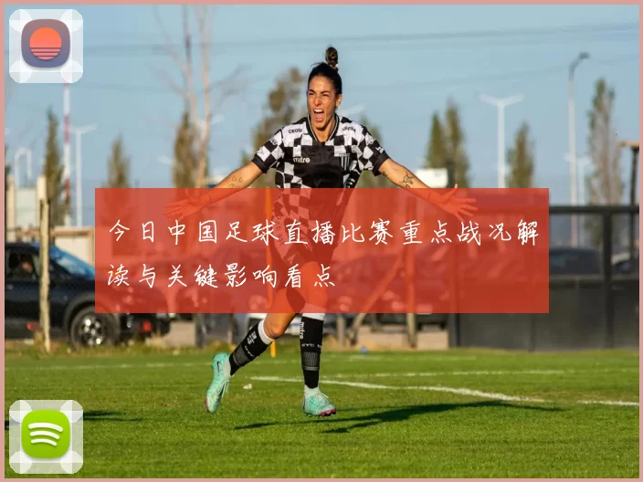 今日中国足球直播比赛重点战况解读与关键影响看点