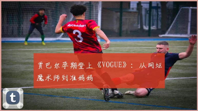 贾巴尔孕期登上《VOGUE》：从网坛魔术师到准妈妈