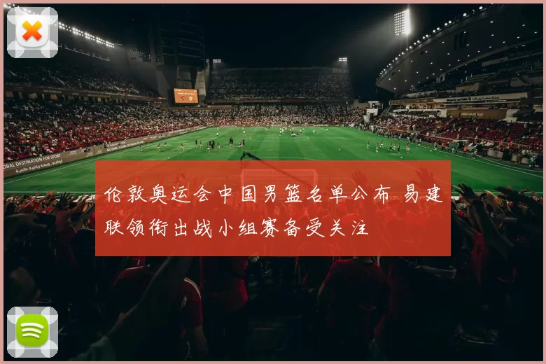 伦敦奥运会中国男篮名单公布 易建联领衔出战小组赛备受关注