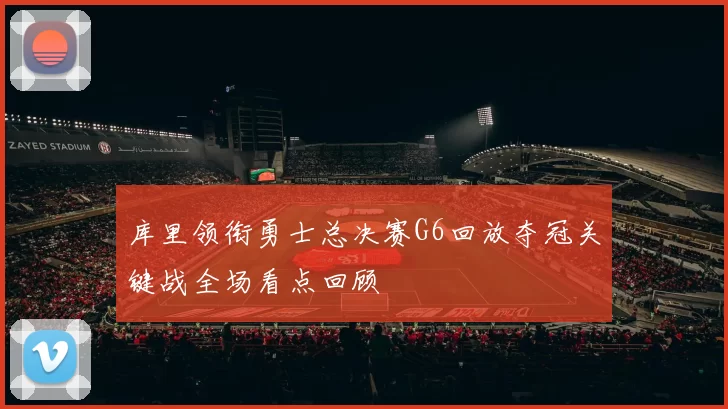 库里领衔勇士总决赛G6回放夺冠关键战全场看点回顾