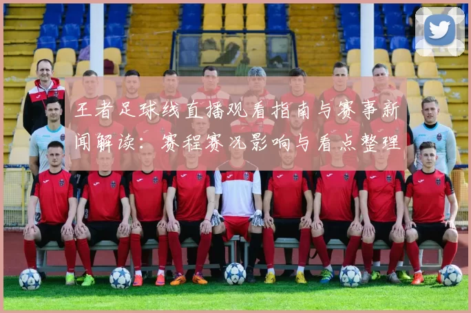王者足球线直播观看指南与赛事新闻解读：赛程赛况影响与看点整理