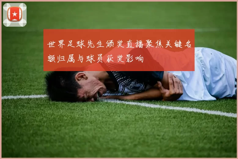 世界足球先生颁奖直播聚焦关键名额归属与球员获奖影响