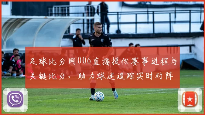 足球比分网006直播提供赛事进程与关键比分,助力球迷追踪实时对阵与赛果更新