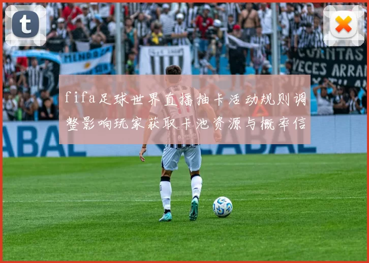 fifa足球世界直播抽卡活动规则调整影响玩家获取卡池资源与概率信息