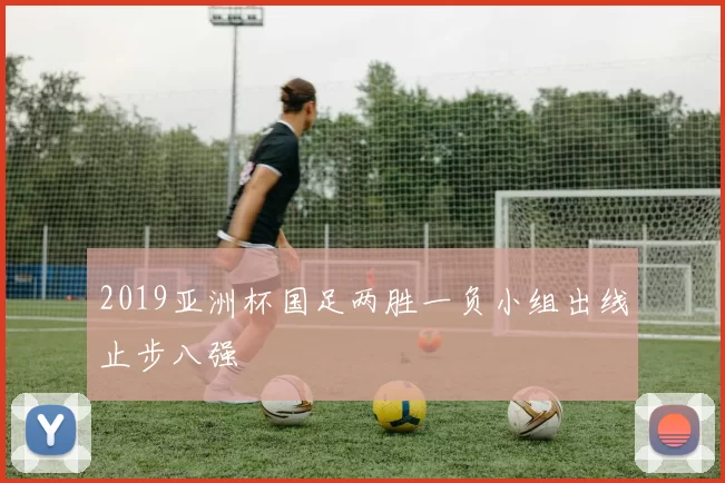 2019亚洲杯国足两胜一负小组出线止步八强