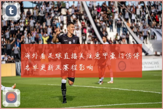 海外看足球直播关注意甲豪门伤停名单更新及赛程影响