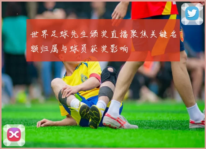 世界足球先生颁奖直播聚焦关键名额归属与球员获奖影响