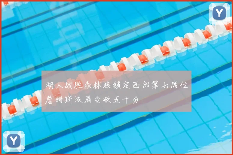 湖人战胜森林狼锁定西部第七席位詹姆斯浓眉合砍五十分