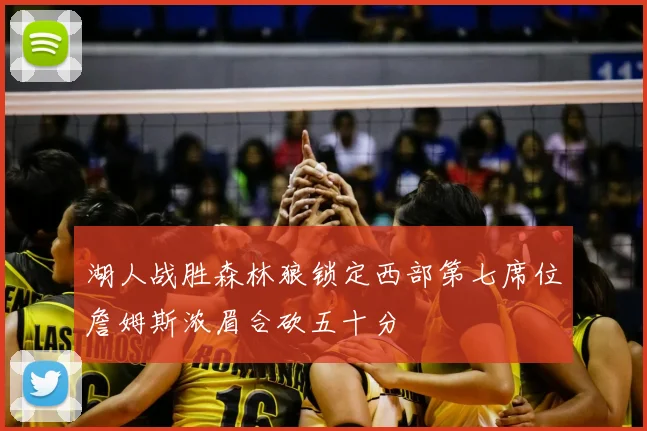 湖人战胜森林狼锁定西部第七席位詹姆斯浓眉合砍五十分