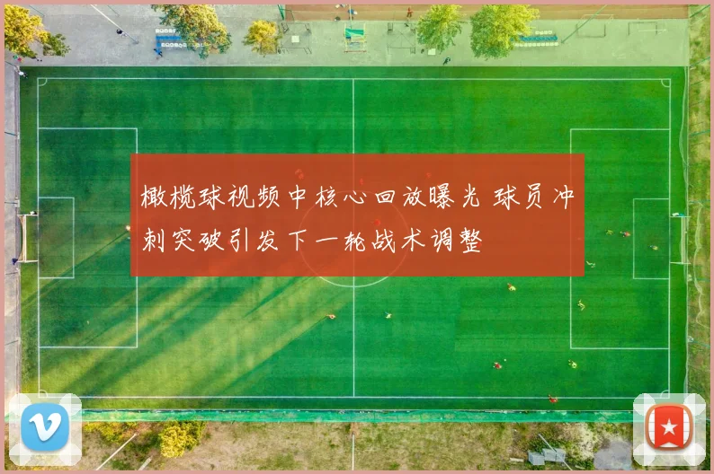 橄榄球视频中核心回放曝光 球员冲刺突破引发下一轮战术调整