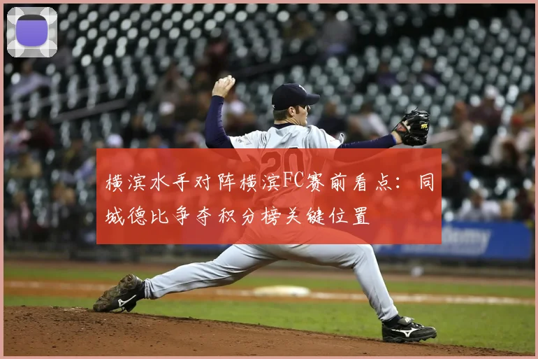 横滨水手对阵横滨FC赛前看点：同城德比争夺积分榜关键位置