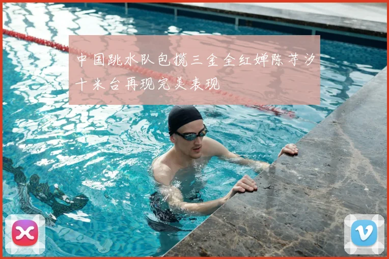 中国跳水队包揽三金全红婵陈芋汐十米台再现完美表现