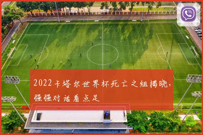 2022卡塔尔世界杯死亡之组揭晓，强强对话看点足