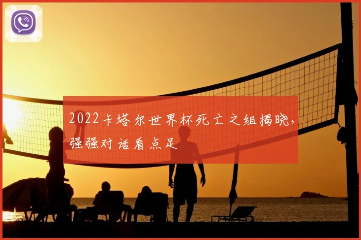 2022卡塔尔世界杯死亡之组揭晓，强强对话看点足