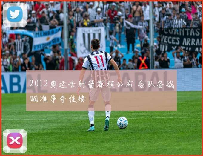 2012奥运会射箭赛程公布 各队备战瞄准争夺佳绩