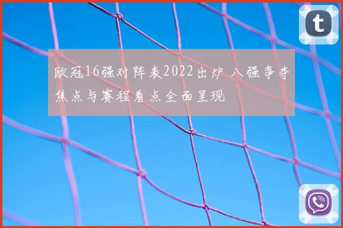 欧冠16强对阵表2022出炉 八强争夺焦点与赛程看点全面呈现