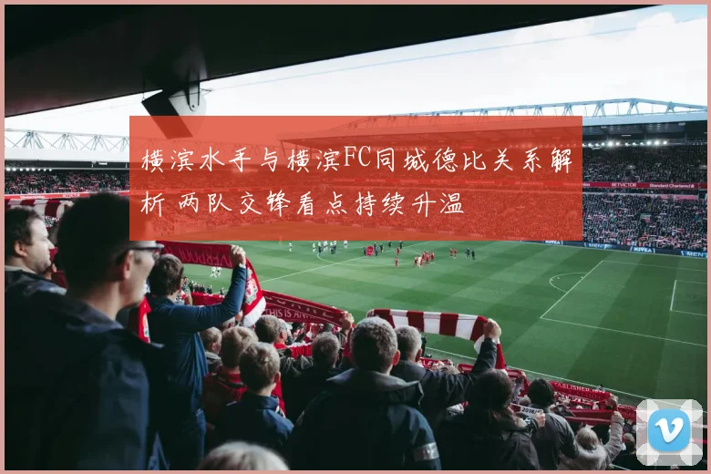 横滨水手与横滨FC同城德比关系解析 两队交锋看点持续升温