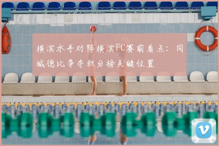 横滨水手对阵横滨FC赛前看点：同城德比争夺积分榜关键位置