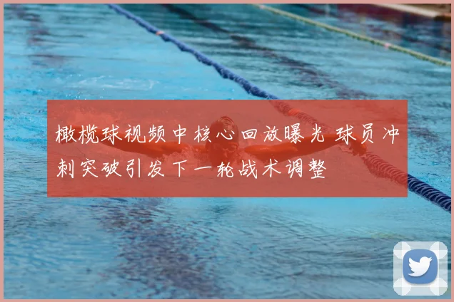 橄榄球视频中核心回放曝光 球员冲刺突破引发下一轮战术调整
