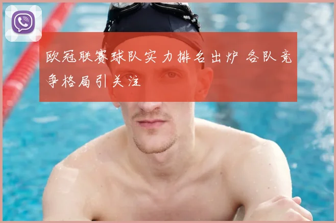 欧冠联赛球队实力排名出炉 各队竞争格局引关注