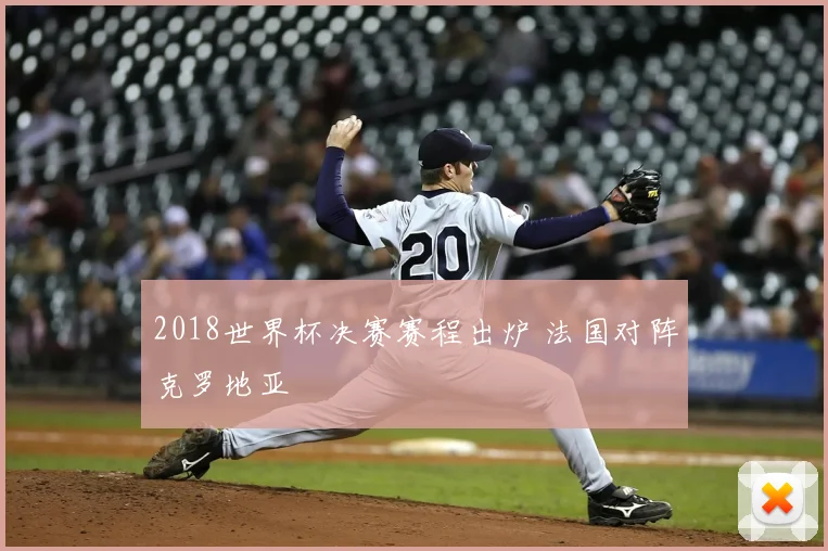 2018世界杯决赛赛程出炉 法国对阵克罗地亚